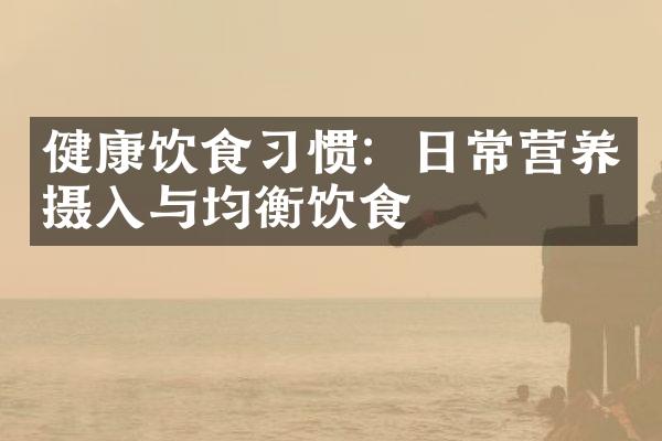 健康饮食习惯：日常营养摄入与均衡饮食