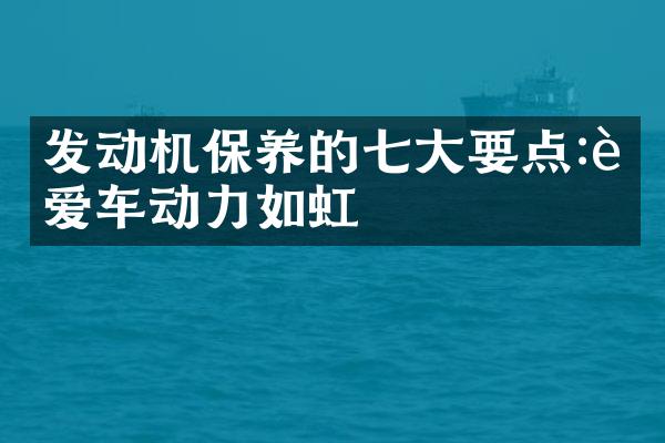 发动机保养的七大要点:让爱车动力如虹