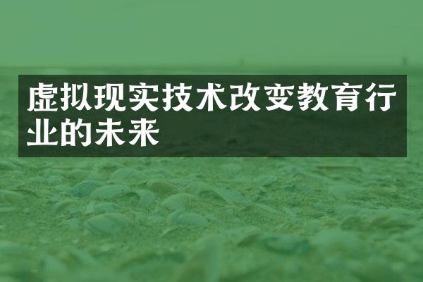 虚拟现实技术改变教育行业的未来