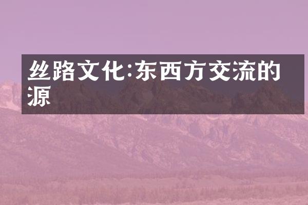 丝路文化:东西方交流的渊源
