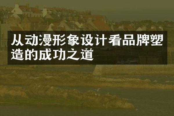 从动漫形象设计看品牌塑造的成功之道