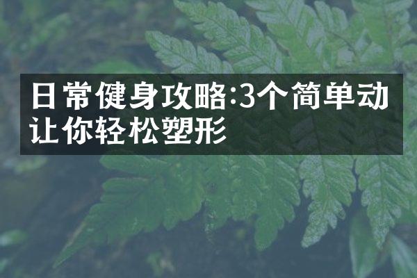 日常健身攻略:3个简单动作让你轻松塑形