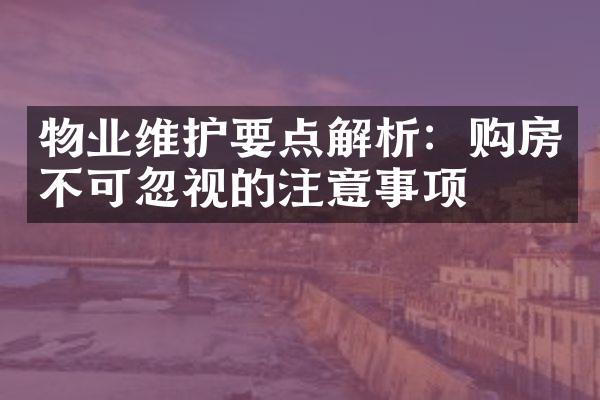 物业维护要点解析：购房不可忽视的注意事项