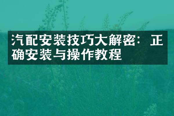 汽配安装技巧大解密：正确安装与操作教程