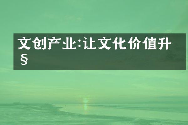 文创产业:让文化价值升级