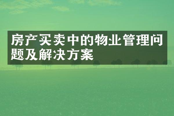 房产买卖中的物业管理问题及解决方案