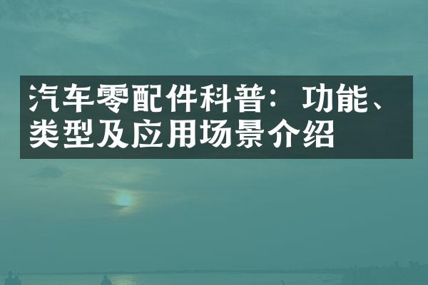 汽车零配件科普：功能、类型及应用场景介绍