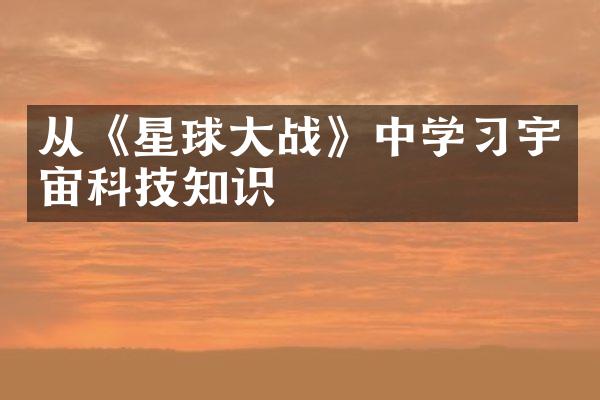 从《星球大战》中学习宇宙科技知识