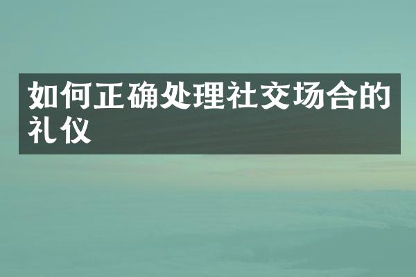 如何正确处理社交场合的礼仪