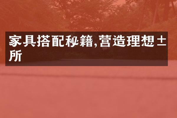 家具搭配秘籍,营造理想居所