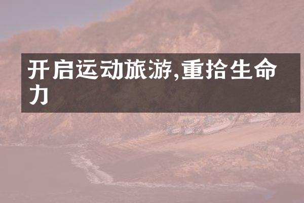 开启运动旅游,重拾生命活力