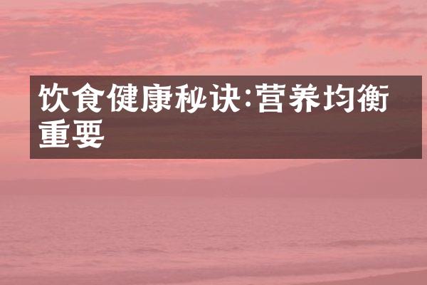 饮食健康秘诀:营养均衡很重要