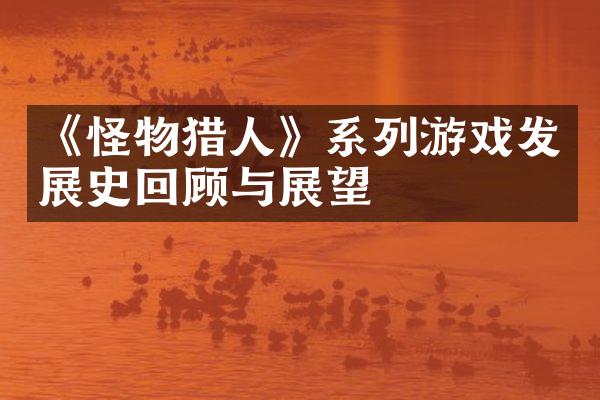 《怪物猎人》系列游戏发展史回顾与展望