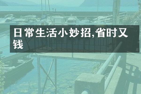 日常生活小妙招,省时又省钱