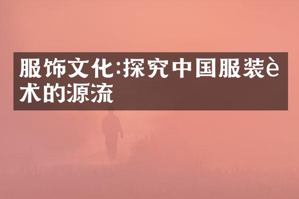 服饰文化:探究中国服装艺术的源流