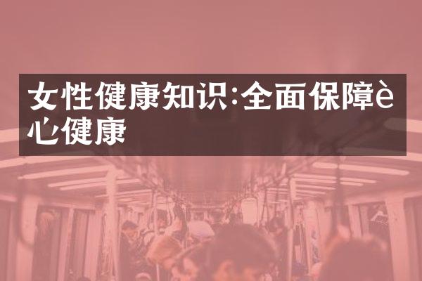 女性健康知识:全面保障身心健康