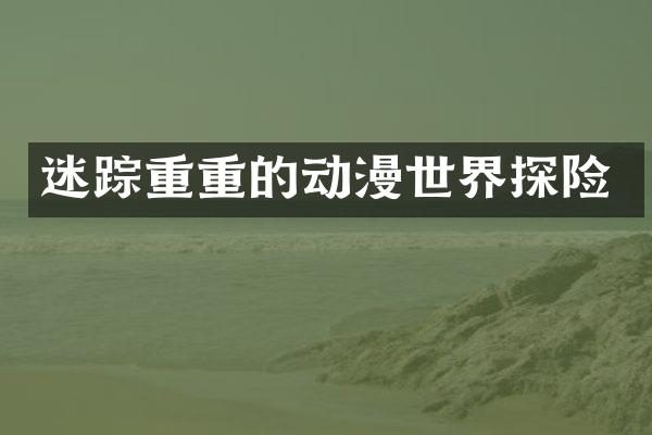 迷踪重重的动漫世界探险