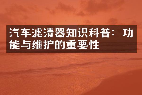 汽车滤清器知识科普：功能与维护的重要性