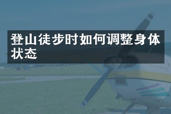 登山徒步时如何调整身体状态