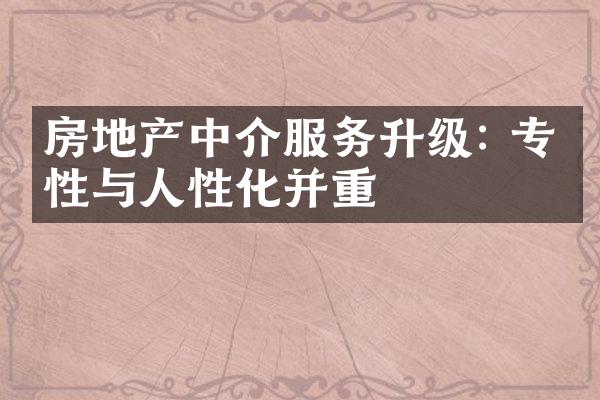 房地产中介服务升级: 专业性与人性化并重