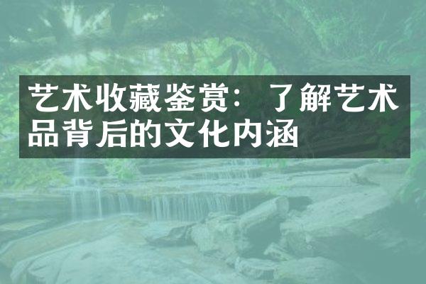 艺术收藏鉴赏：了解艺术品背后的文化内涵