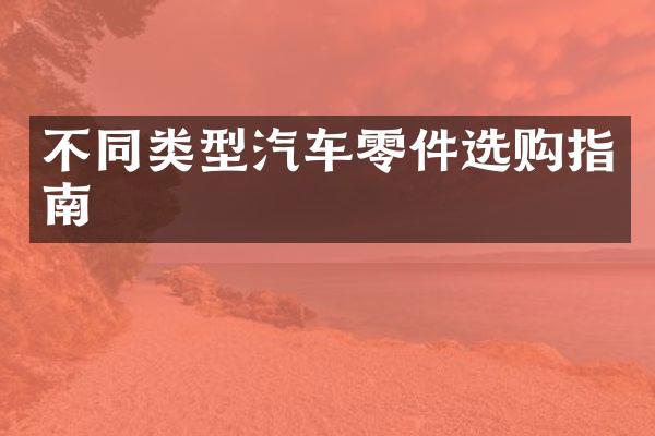 不同类型汽车零件选购指南