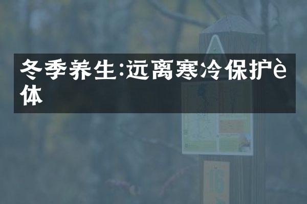 冬季养生:远离寒冷保护身体