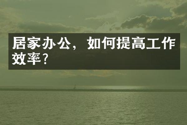 居家办公，如何提高工作效率？