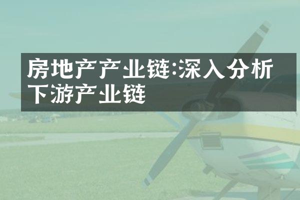 房地产产业链:深入分析上下游产业链