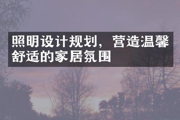 照明设计规划，营造温馨舒适的家居氛围