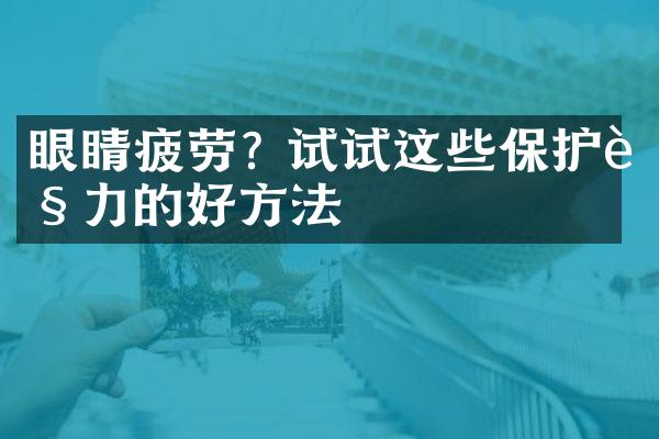 眼睛疲劳? 试试这些保护视力的好方法