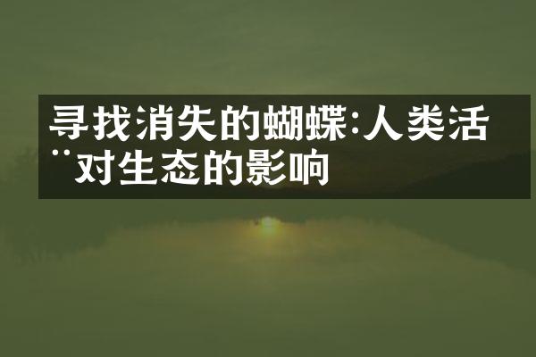 寻找消失的蝴蝶:人类活动对生态的影响