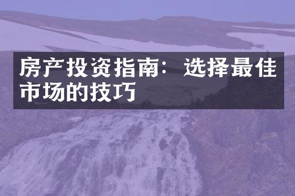 房产投资指南：选择最佳市场的技巧