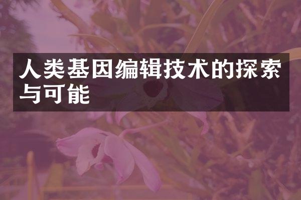 人类基因编辑技术的探索与可能