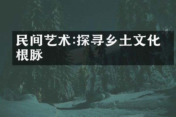 民间艺术:探寻乡土文化的根脉