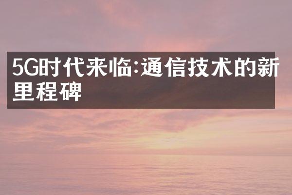 5G时代来临:通信技术的新里程碑