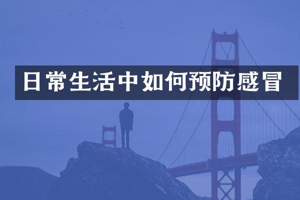 日常生活中如何预防感冒