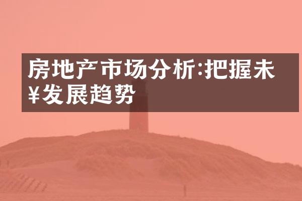 房地产市场分析:把握未来发展趋势