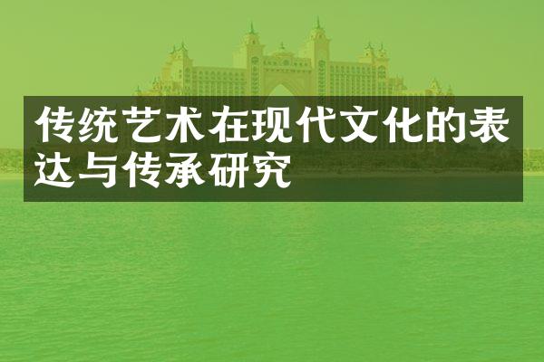 传统艺术在现代文化的表达与传承研究