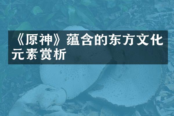 《原神》蕴含的东方文化元素赏析