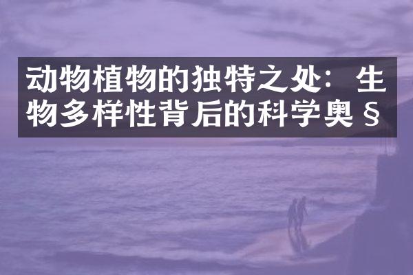 动物植物的独特之处：生物多样性背后的科学奥秘