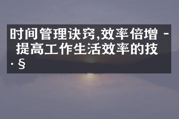 时间管理诀窍,效率倍增 - 提高工作生活效率的技巧