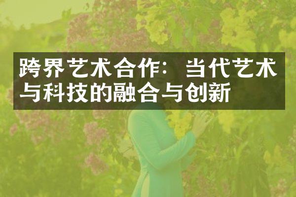 跨界艺术合作：当代艺术与科技的融合与创新