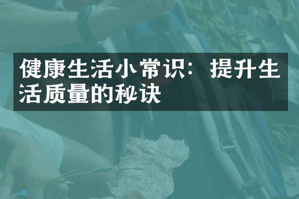 健康生活小常识：提升生活质量的秘诀