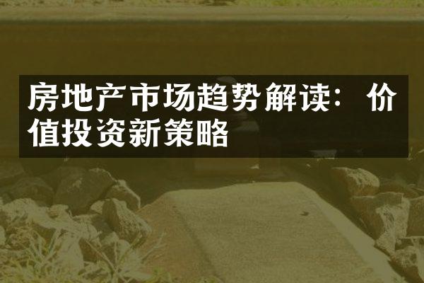 房地产市场趋势解读：价值投资新策略