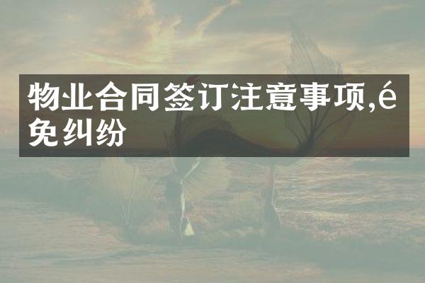 物业合同签订注意事项,避免纠纷
