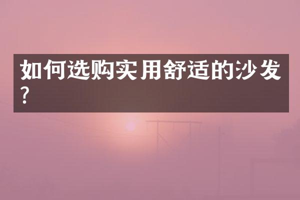 如何选购实用舒适的沙发?