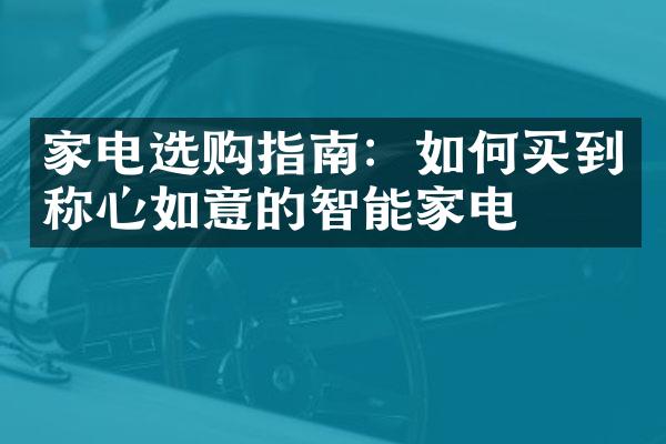 家电选购指南：如何买到称心如意的智能家电