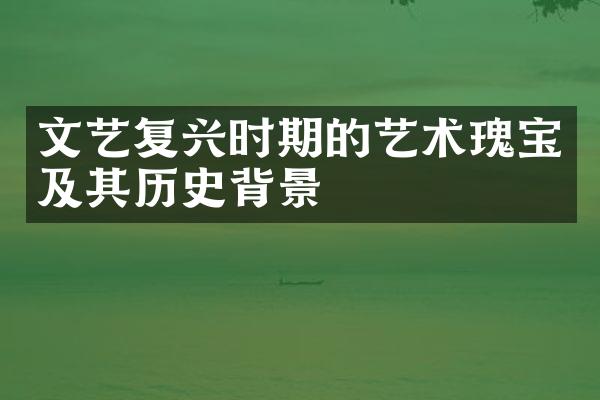 文艺复兴时期的艺术瑰宝及其历史背景