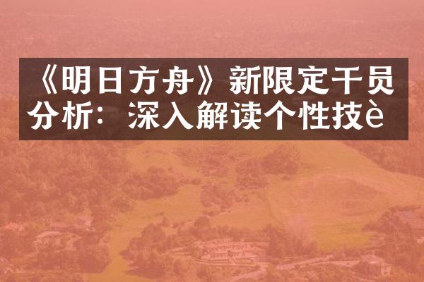 《明日方舟》新限定干员分析：深入解读个性技能